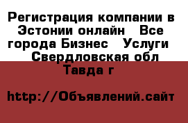 Регистрация компании в Эстонии онлайн - Все города Бизнес » Услуги   . Свердловская обл.,Тавда г.
